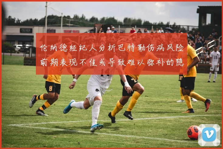 伦纳德经纪人分析巴特勒伤病风险前期表现不佳或导致难以弥补的隐患