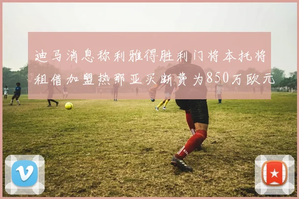 迪马消息称利雅得胜利门将本托将租借加盟热那亚买断费为850万欧元
