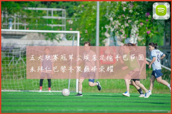 五大联赛冠军尘埃落定枪手巴萨国米拜仁巴黎齐聚巅峰荣耀