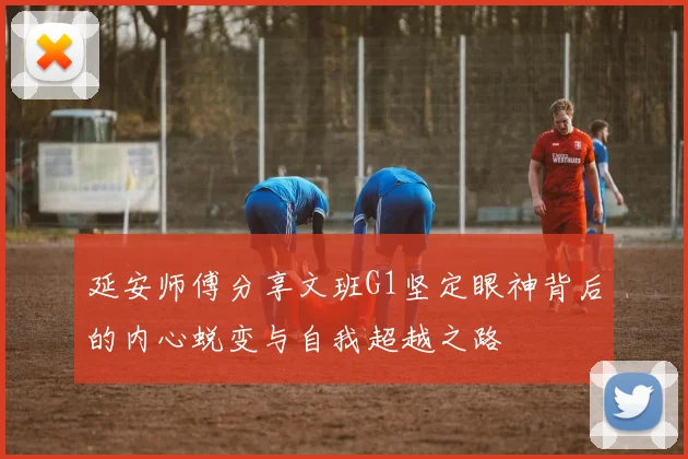 延安师傅分享文班G1坚定眼神背后的内心蜕变与自我超越之路