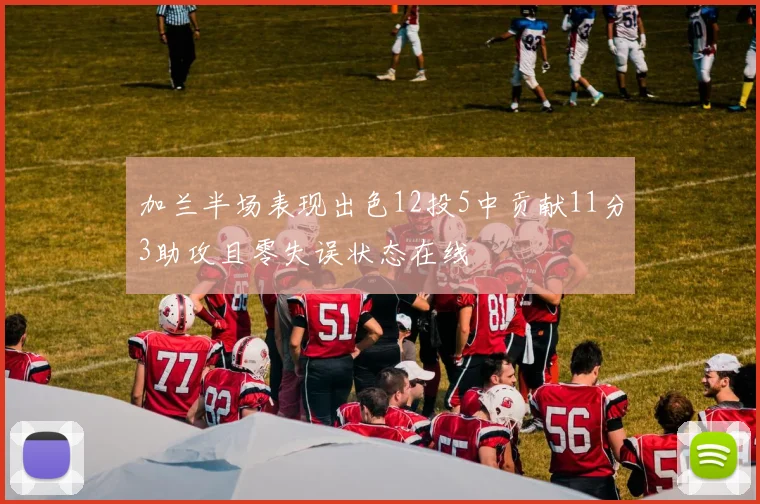 加兰半场表现出色12投5中贡献11分3助攻且零失误状态在线
