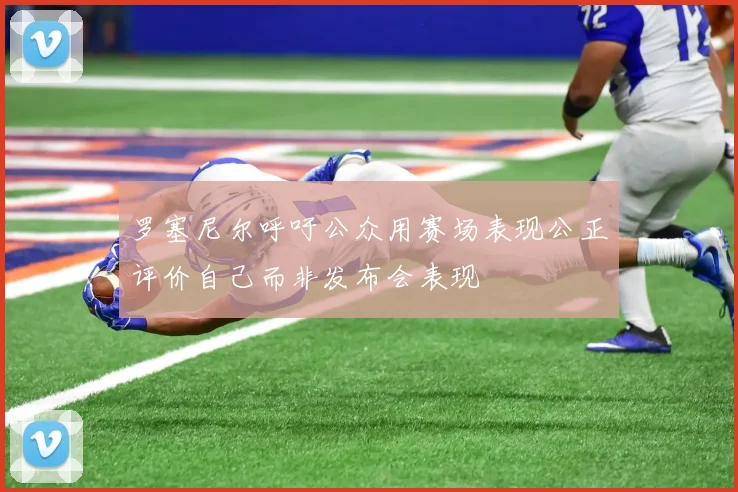罗塞尼尔呼吁公众用赛场表现公正评价自己而非发布会表现